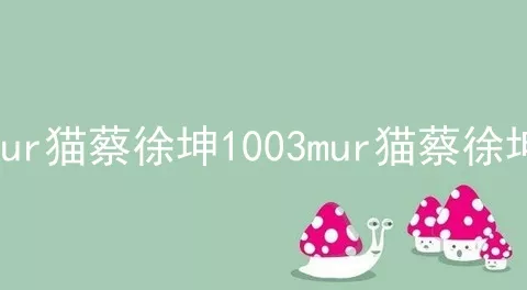 mur猫蔡徐坤1003mur猫蔡徐坤